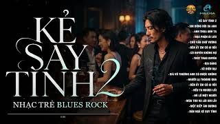 TUYỂN TẬP BLUES ROCK | KẺ SAY TÌNH 2 - COVER | NHẠC TRẺ BALLAD TÂM TRẠNG HAY NHẤT HIỆN NAY