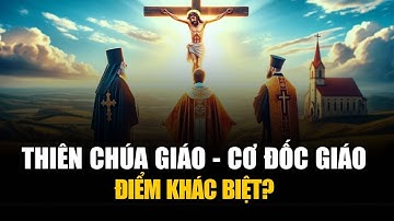 Những ĐIỂM KHÁC NHAU Giữa Thiên Chúa Giáo và Cơ Đốc Giáo là gì?