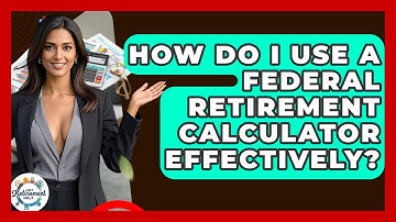 How Do I Use A Federal Retirement Calculator Effectively? - Get Retirement Help