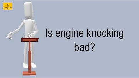 Is Engine Knocking Bad?