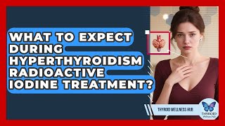 What To Expect During Hyperthyroidism Radioactive Iodine Treatment? - Thyroid Wellness Hub