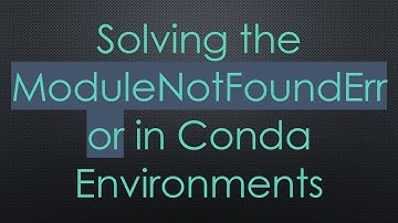 Solving the ModuleNotFoundError in Conda Environments