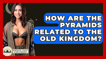 How Are The Pyramids Related To The Old Kingdom? - Middle East Explorers