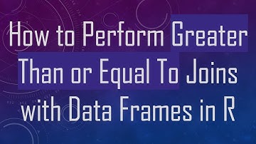 How to Perform Greater Than or Equal To Joins with Data Frames in R