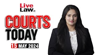 Courts Today 15.05.24: Prabir Purkayastha Release|Abbas Ansari|Kareena Kapoor Book Controversy