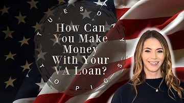 Tuesday Topics: How Can You Make Money With Your VA Loan?