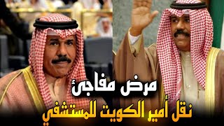 نقل أمير الكويت الي المستشفي .. تفاصيل حالته الصحية