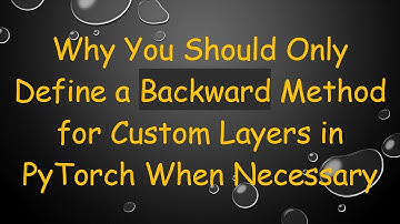 Why You Should Only Define a Backward Method for Custom Layers in PyTorch When Necessary