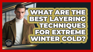 What Are The Best Layering Techniques For Extreme Winter Cold? - The Sharp Dressed Gent