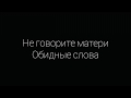 ПРО САМОЕ ДОРОГОЕ НА СВЕТЕ. Не говорите матери обидные слова.