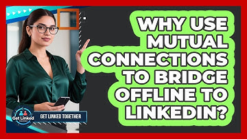 Why Use Mutual Connections To Bridge Offline To LinkedIn? - Get Linked Together