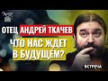 ПРОТОИЕРЕЙ АНДРЕЙ ТКАЧЕВ: ЧТО НАС ЖДЕТ В БУДУЩЕМ?