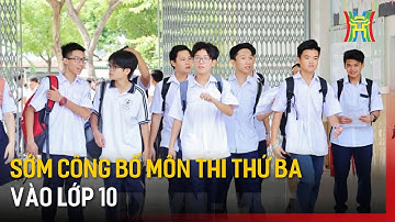 Sớm công bố môn thi thứ ba vào lớp 10 | Tin tức