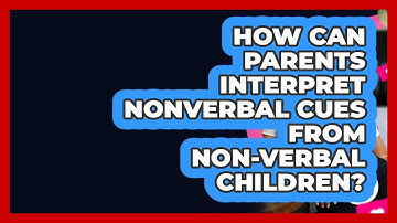 How Can Parents Interpret Nonverbal Cues From Non-verbal Children? - Better Family Relationships