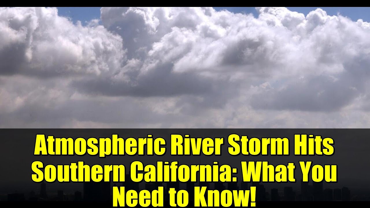 Atmospheric River Storm Hits Southern California: What You Need to Know ...