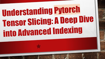 Understanding Pytorch Tensor Slicing: A Deep Dive into Advanced Indexing
