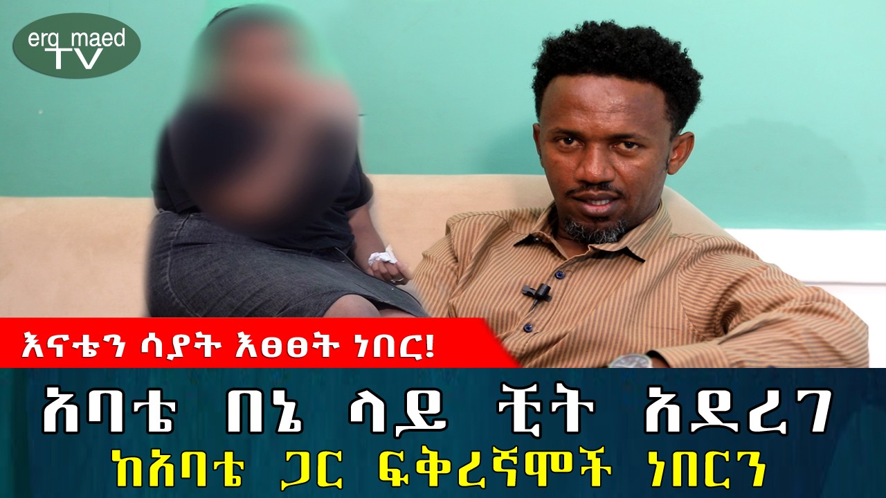 አባቴ በኔ ላይ ቺት አደረገ || ከአባቴ ጋር ፍቅረኛሞች ነበርን || 