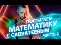 Постигаем МАТЕМАТИКУ с САВВАТЕЕВЫМ! Часть 2