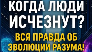 Когда люди исчезнут? Вся правда об эволюции разума!