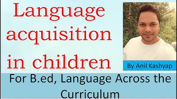 Language Acquisition in Children |For B.ed, Language Across the Curriculum| By Anil Kashyap
