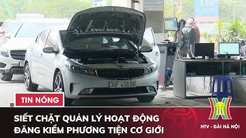 Siết chặt Quản Lý hoạt động Đăng Kiểm Phương Tiện cơ giới - Tin Tức HOT nhất hôm nay