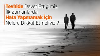 Tevhide Davet Ettiğimiz İlk Zamanlarda Hata Yapmamak İçin Nelere Dikkat Etmeliyiz? Ebu Hanzala Hoca