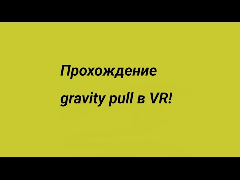 Прохождение gravity pull в VR!