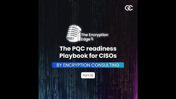 The PQC readiness Playbook for CISOs - Part 2 | The Encryption Edge