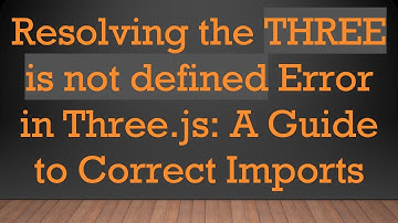 Resolving the THREE is not defined Error in Three.js: A Guide to Correct Imports