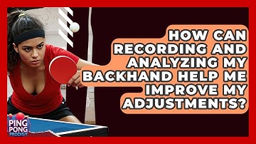 How Can Recording And Analyzing My Backhand Help Me Improve My Adjustments? - Ping Pong Prodigy
