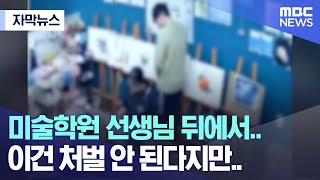 [자막뉴스] 미술학원 선생님 뒤에서.. 이건 처벌 안 된다지만.. (MBC뉴스)