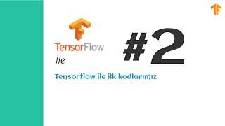 Tensorflow Ile Ilk Kodlarımız