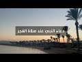 دعاء النبي عند صلاة الفجر