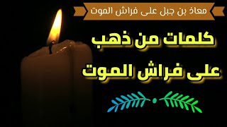 كلمات من ذهب على فراش الموت  معاذ بن جبل