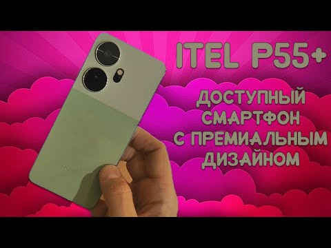 Видео: Недорогой смартфон с премиальным дизайном. ITEL P55+ честный обзор