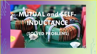 MUTUAL AND SELF-INDUCTANCE (SOLVED PROBLEMS)