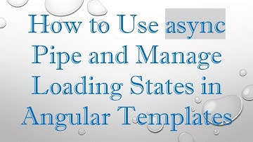 How to Use async Pipe and Manage Loading States in Angular Templates