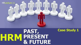 HRM - Past, Present and Future (Case Study 1) - Lecture 11