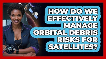 How Do We Effectively Manage Orbital Debris Risks For Satellites? - Warriors In Space