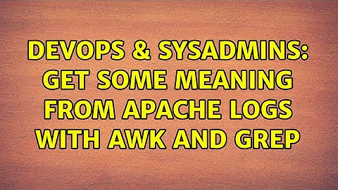 DevOps & SysAdmins: Get some meaning from apache logs with awk and grep
