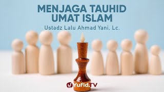 Menjaga Tauhid Ummat Islam - Ustadz Lalu Ahmad Yani, Lc. - Ceramah Agama
