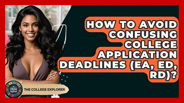 How To Avoid Confusing College Application Deadlines (EA, ED, RD)? - The College Explorer