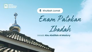 KHUTBAH - ENAM PATOKAN IBADAH | Ustadz Abu Abdillah Al Madury