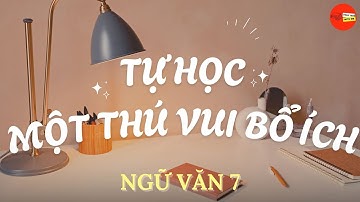BÀI 6: TỰ HỌC - MỘT THÚ VUI BỔ ÍCH - NGUYỄN HIẾN LÊ | NGỮ VĂN 7 - CHÂN TRỜI SÁNG TẠO
