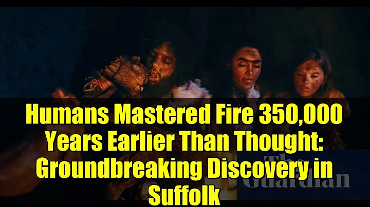 Humans Mastered Fire 350,000 Years Earlier Than Thought: Groundbreaking Discovery in Suffolk