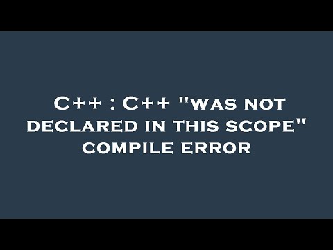 C++ : C++ "was not declared in this scope" compile error