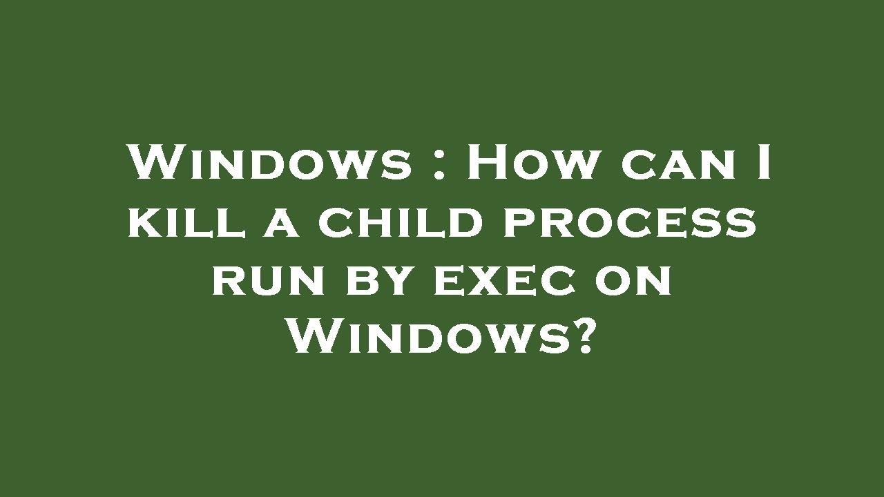 Windows How can I kill a child process run by exec on Windows? YouTube