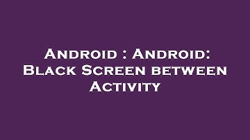 Android : Android: Black Screen between Activity