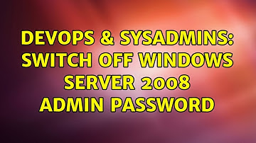 DevOps & SysAdmins: Switch off Windows Server 2008 admin password (3 Solutions!!)