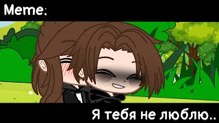 [🥀Я тебя не люблю..🥀][🔥Meme🔥][✨Gacha club✨]